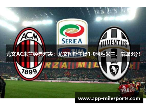 尤文AC米兰经典对决：尤文图斯主场1-0险胜米兰，豪取3分！