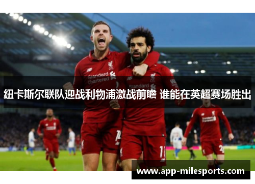 纽卡斯尔联队迎战利物浦激战前瞻 谁能在英超赛场胜出