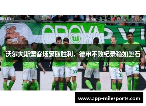 沃尔夫斯堡客场豪取胜利，德甲不败纪录稳如磐石