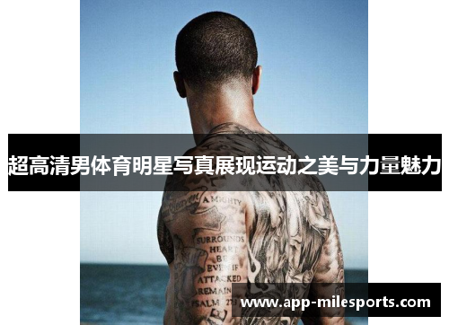 超高清男体育明星写真展现运动之美与力量魅力
